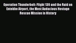 [Read Book] Operation Thunderbolt: Flight 139 and the Raid on Entebbe Airport the Most Audacious