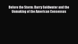 [Read Book] Before the Storm: Barry Goldwater and the Unmaking of the American Consensus Free