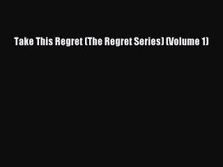 [PDF] Take This Regret (The Regret Series) (Volume 1) [Read] Online