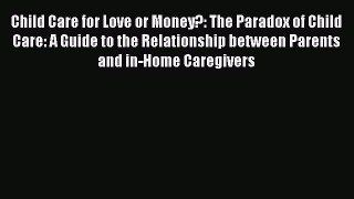 [Read book] Child Care for Love or Money?: The Paradox of Child Care: A Guide to the Relationship