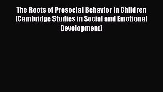 [Read book] The Roots of Prosocial Behavior in Children (Cambridge Studies in Social and Emotional