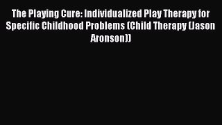 [Read book] The Playing Cure: Individualized Play Therapy for Specific Childhood Problems (Child