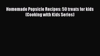 PDF Homemade Popsicle Recipes: 50 treats for kids (Cooking with Kids Series)  EBook