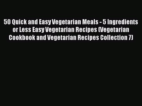 PDF 50 Quick and Easy Vegetarian Meals - 5 Ingredients or Less Easy Vegetarian Recipes (Vegetarian