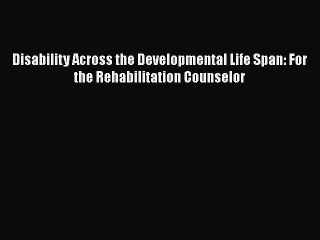 [Read book] Disability Across the Developmental Life Span: For the Rehabilitation Counselor