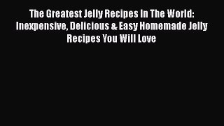 Download The Greatest Jelly Recipes In The World: Inexpensive Delicious & Easy Homemade Jelly