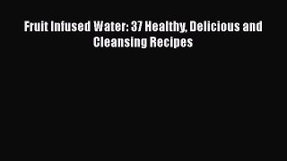 PDF Fruit Infused Water: 37 Healthy Delicious and Cleansing Recipes  Read Online