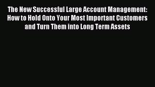 Read The New Successful Large Account Management: How to Hold Onto Your Most Important Customers