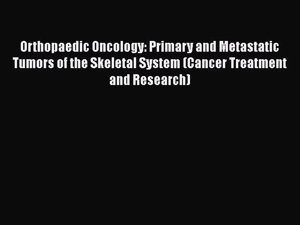 Read Orthopaedic Oncology: Primary and Metastatic Tumors of the Skeletal System (Cancer Treatment