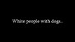 ZaidAliT - White people vs. Brown people with dogs.