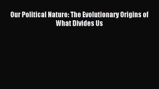 PDF Our Political Nature: The Evolutionary Origins of What Divides Us  EBook