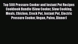 Download Top 500 Pressure Cooker and Instant Pot Recipes Cookbook Bundle (Slow Cooker Slow