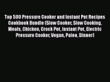 Download Top 500 Pressure Cooker and Instant Pot Recipes Cookbook Bundle (Slow Cooker Slow