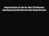 PDF Vegan Recipes On The Go: Over 170 Delicious Amazingly Easy And Nutrient-Rich Vegan Recipes