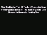 PDF Slow Cooking For Two: 50 The Best Vegetarian Slow Cooker Dump Dinners For Two-Holiday Dishes