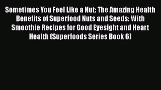 PDF Sometimes You Feel Like a Nut: The Amazing Health Benefits of Superfood Nuts and Seeds: