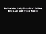 Download The Nourished Family: A Busy Mom's Guide to Simple Low-Cost Organic Cooking  Read