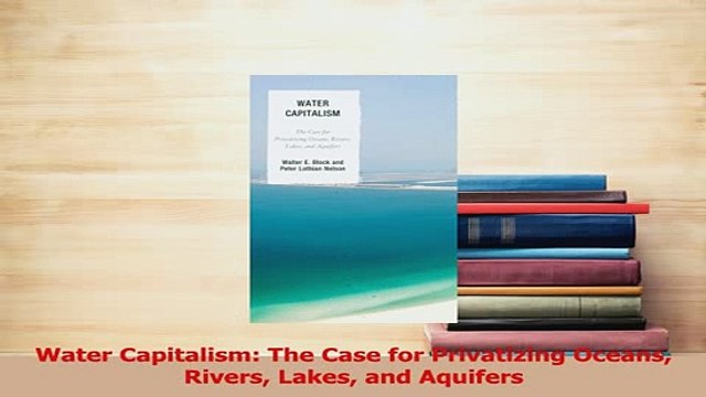 PDF Water Capitalism The Case for Privatizing Oceans Rivers Lakes and Aquifers Download Full Ebook