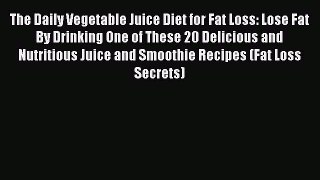 PDF The Daily Vegetable Juice Diet for Fat Loss: Lose Fat By Drinking One of These 20 Delicious