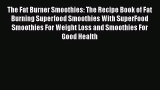 Download The Fat Burner Smoothies: The Recipe Book of Fat Burning Superfood Smoothies With