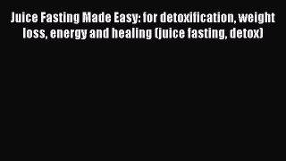 Download Juice Fasting Made Easy: for detoxification weight loss energy and healing (juice