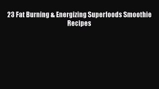 PDF 23 Fat Burning & Energizing Superfoods Smoothie Recipes  Read Online