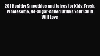 Download 201 Healthy Smoothies and Juices for Kids: Fresh Wholesome No-Sugar-Added Drinks Your