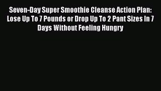 PDF Seven-Day Super Smoothie Cleanse Action Plan: Lose Up To 7 Pounds or Drop Up To 2 Pant