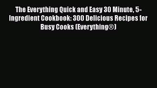 PDF The Everything Quick and Easy 30 Minute 5-Ingredient Cookbook: 300 Delicious Recipes for