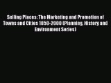 Read Selling Places: The Marketing and Promotion of Towns and Cities 1850-2000 (Planning History