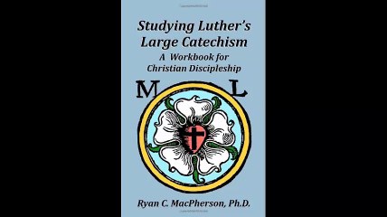 Studying Luthers Large Catechism A Workbook for Christian Discipleship
