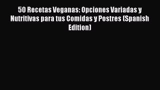 PDF 50 Recetas Veganas: Opciones Variadas y Nutritivas para tus Comidas y Postres (Spanish