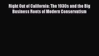 Ebook Right Out of California: The 1930s and the Big Business Roots of Modern Conservatism