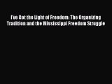 Book I've Got the Light of Freedom: The Organizing Tradition and the Mississippi Freedom Struggle