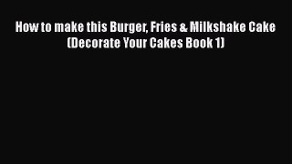 Download How to make this Burger Fries & Milkshake Cake (Decorate Your Cakes Book 1)  Read