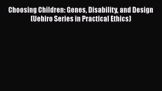 Read Choosing Children: Genes Disability and Design (Uehiro Series in Practical Ethics) Ebook