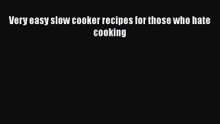 PDF Very easy slow cooker recipes for those who hate cooking Free Books