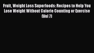 Download Fruit Weight Loss Superfoods: Recipes to Help You Lose Weight Without Calorie Counting