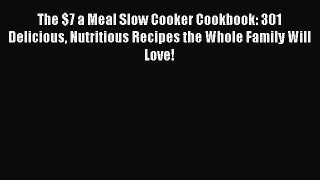 PDF The $7 a Meal Slow Cooker Cookbook: 301 Delicious Nutritious Recipes the Whole Family Will