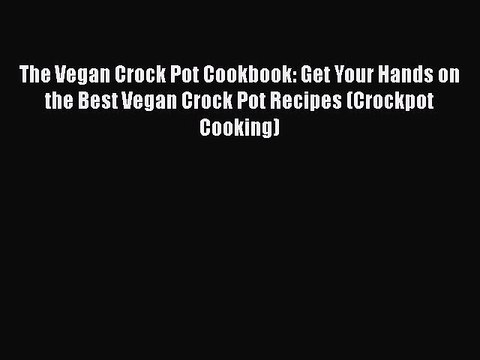 PDF The Vegan Crock Pot Cookbook: Get Your Hands on the Best Vegan Crock Pot Recipes (Crockpot