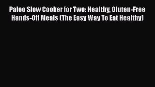 Download Paleo Slow Cooker for Two: Healthy Gluten-Free Hands-Off Meals (The Easy Way To Eat