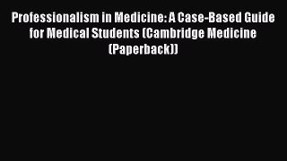Download Professionalism in Medicine: A Case-Based Guide for Medical Students (Cambridge Medicine