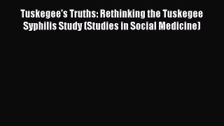 Read Tuskegee's Truths: Rethinking the Tuskegee Syphilis Study (Studies in Social Medicine)