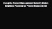 Read Using the Project Management Maturity Model: Strategic Planning for Project Management