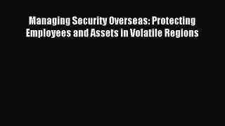 Download Managing Security Overseas: Protecting Employees and Assets in Volatile Regions PDF