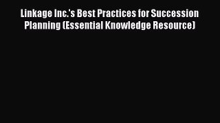 Read Linkage Inc.'s Best Practices for Succession Planning (Essential Knowledge Resource) Ebook