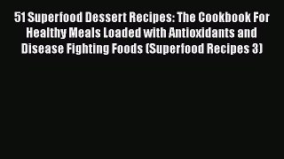 Download 51 Superfood Dessert Recipes: The Cookbook For Healthy Meals Loaded with Antioxidants