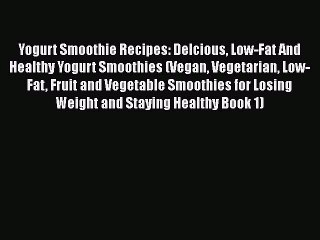 PDF Yogurt Smoothie Recipes: Delcious Low-Fat And Healthy Yogurt Smoothies (Vegan Vegetarian