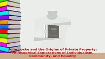 PDF  John Locke and the Origins of Private Property Philosophical Explorations of Read Online