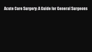 Download Acute Care Surgery: A Guide for General Surgeons PDF Online